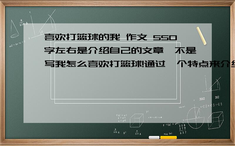 喜欢打篮球的我 作文 550字左右是介绍自己的文章,不是写我怎么喜欢打篮球!通过一个特点来介绍自己