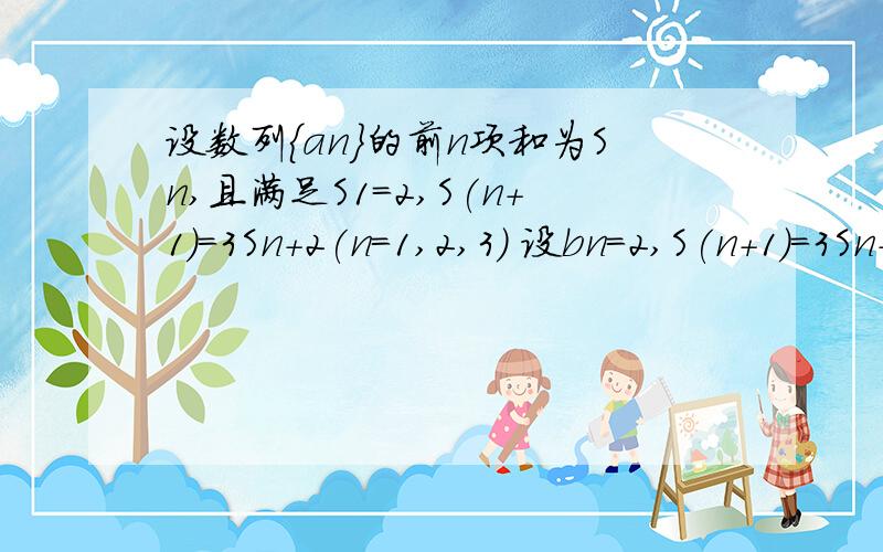 设数列{an}的前n项和为Sn,且满足S1=2,S(n+1)=3Sn+2(n=1,2,3) 设bn=2,S(n+1)=3Sn+2(n=1,2,3.) 注：n+1设数列{an}的前n项和为Sn,且满足S1=2,Sn+1=3Sn+2(n=1,2,3) 设bn=2,Sn+1=3Sn+2(n=1,2,3.)设bn=an比Sn平方,求证b1+b2+b3.bn