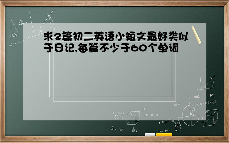 求2篇初二英语小短文最好类似于日记,每篇不少于60个单词