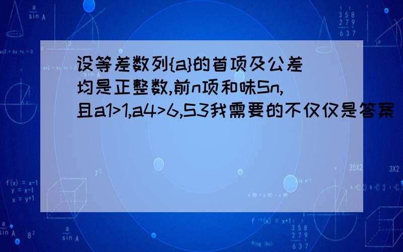 设等差数列{a}的首项及公差均是正整数,前n项和味Sn,且a1>1,a4>6,S3我需要的不仅仅是答案