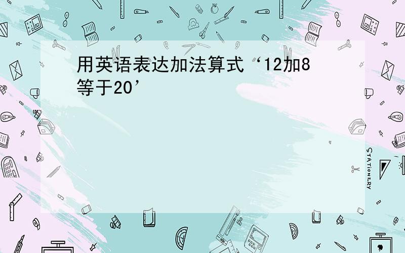 用英语表达加法算式‘12加8等于20’