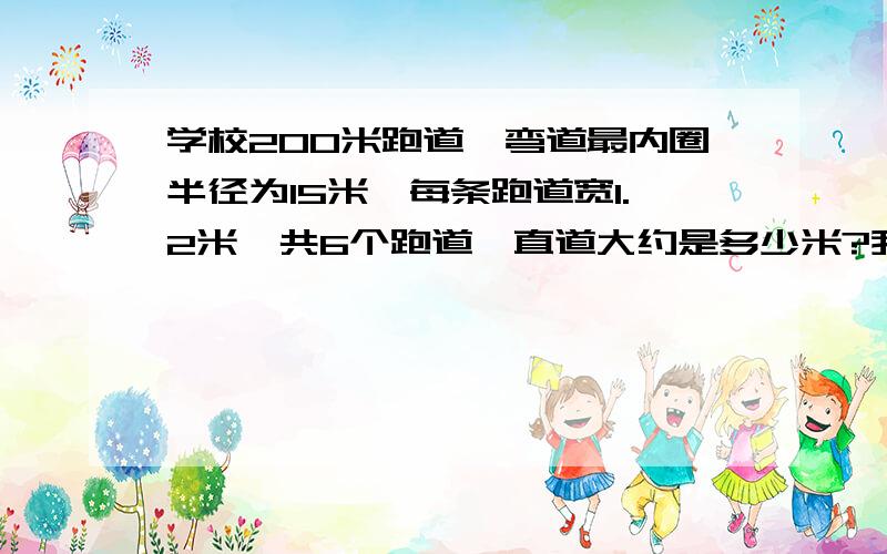 学校200米跑道,弯道最内圈半径为15米,每条跑道宽1.2米,共6个跑道,直道大约是多少米?我知道答案是52.9米,