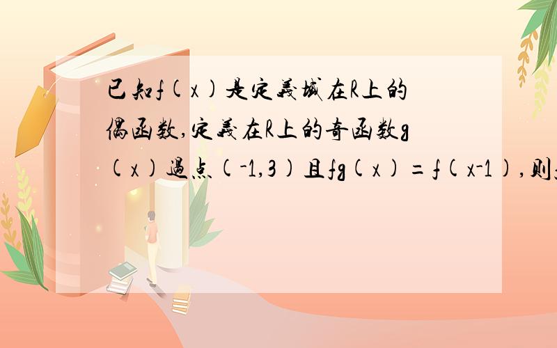 已知f(x)是定义域在R上的偶函数,定义在R上的奇函数g(x)过点(-1,3)且fg(x)=f(x-1),则f(2007)+f(2008)