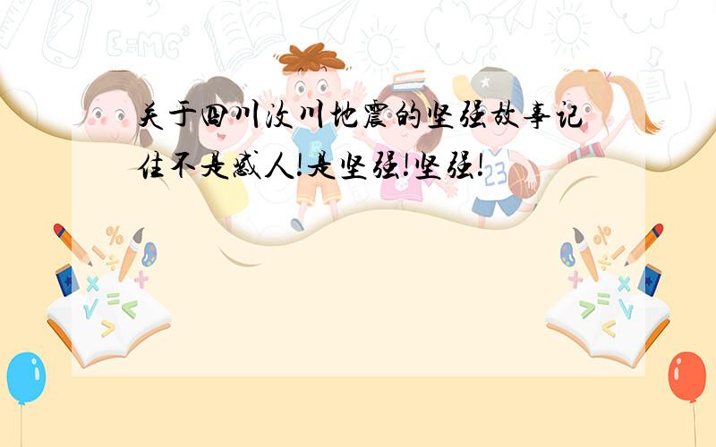 关于四川汶川地震的坚强故事记住不是感人!是坚强!坚强!