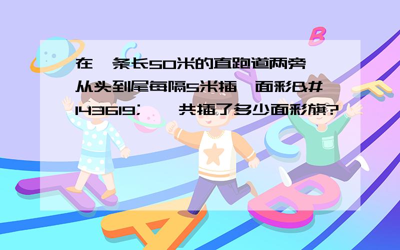 在一条长50米的直跑道两旁,从头到尾每隔5米插一面彩𣄃,一共插了多少面彩旗?