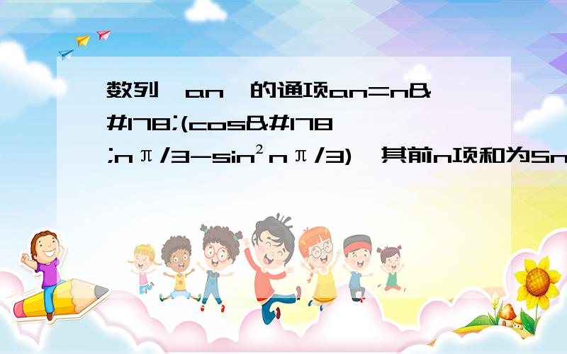 数列{an}的通项an=n²(cos²nπ/3-sin²nπ/3),其前n项和为Sn.(1)求Sn;(2)令bn=S(3n) / (n·4n),求数列{bn}的前n项和Tn.