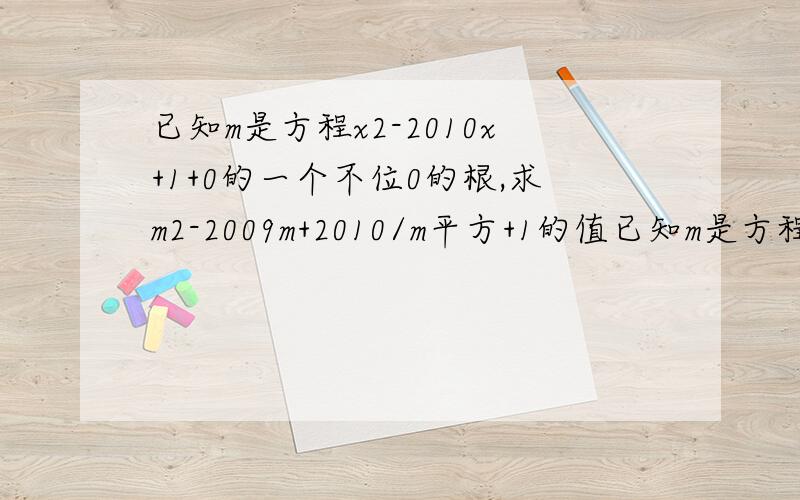 已知m是方程x2-2010x+1+0的一个不位0的根,求m2-2009m+2010/m平方+1的值已知m是方程x2-2010x+1=0的一个不位0的根，求m2-2009m+2010/m平方+1的值 不好意思 打错