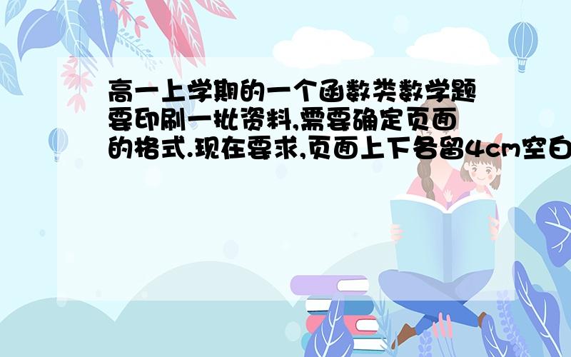 高一上学期的一个函数类数学题要印刷一批资料,需要确定页面的格式.现在要求,页面上下各留4cm空白,左右各留3cm空白,中间排版部分要求面积为432cm2（平方厘米,因为我在电脑上打不出来）,写