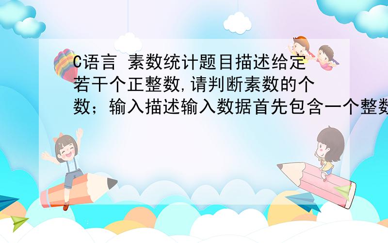 C语言 素数统计题目描述给定若干个正整数,请判断素数的个数；输入描述输入数据首先包含一个整数N（1