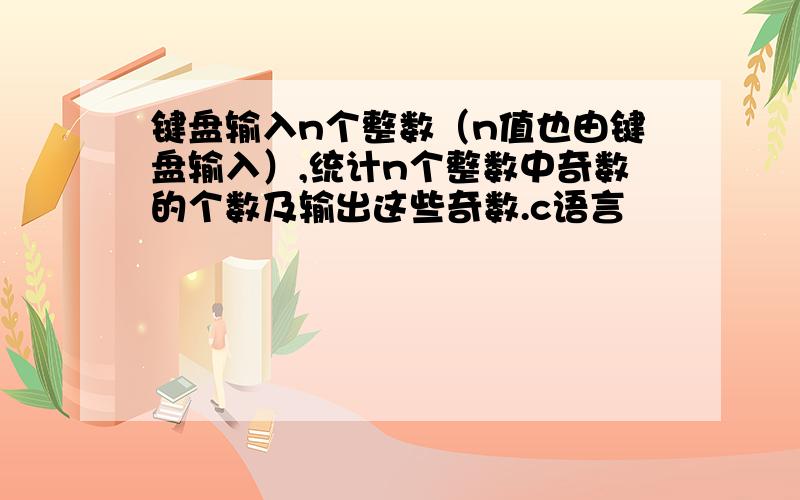 键盘输入n个整数（n值也由键盘输入）,统计n个整数中奇数的个数及输出这些奇数.c语言