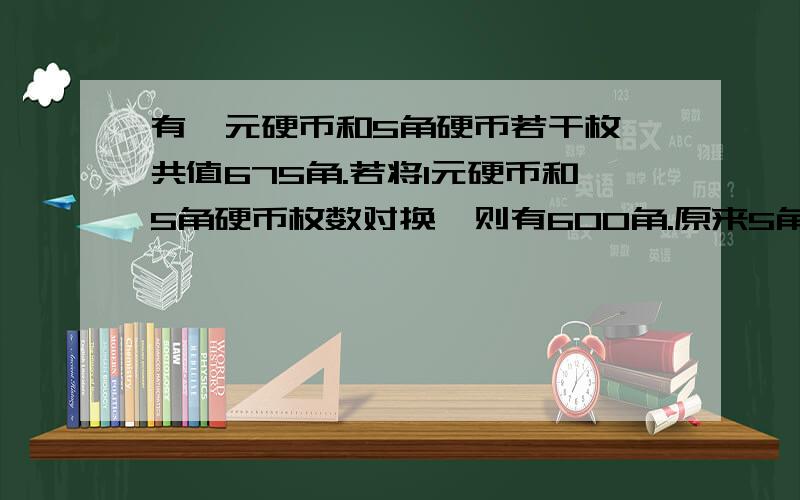 有一元硬币和5角硬币若干枚,共值675角.若将1元硬币和5角硬币枚数对换,则有600角.原来5角硬币有多少枚?【用方程解】