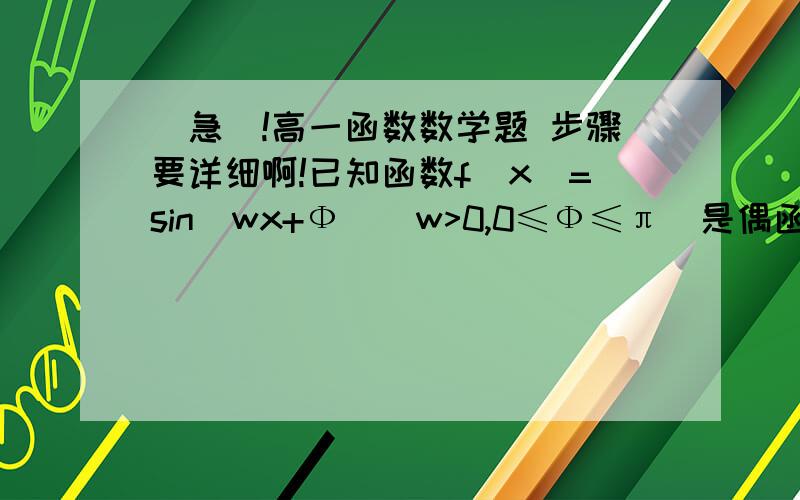 （急）!高一函数数学题 步骤要详细啊!已知函数f(x)=sin(wx+Ф）（w>0,0≤Ф≤π）是偶函数,且其图象上相邻的一个最高点和最低点之间的距离为根号下4+π^2,求f(x)的解析式.