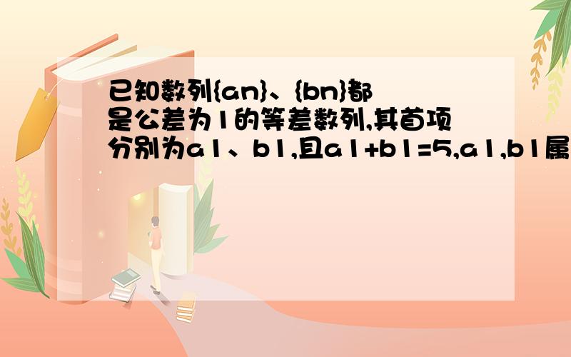 已知数列{an}、{bn}都是公差为1的等差数列,其首项分别为a1、b1,且a1+b1=5,a1,b1属于N*.设cn=a(bn) （n属于N*）,则数列{cn}的前10项和等于多少?