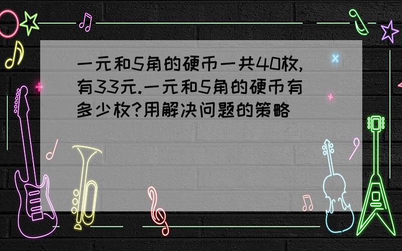 一元和5角的硬币一共40枚,有33元.一元和5角的硬币有多少枚?用解决问题的策略