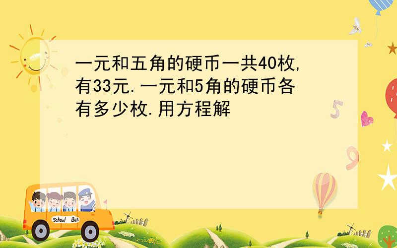 一元和五角的硬币一共40枚,有33元.一元和5角的硬币各有多少枚.用方程解