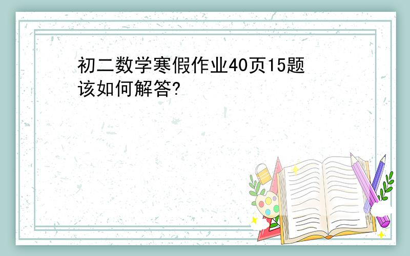 初二数学寒假作业40页15题该如何解答?