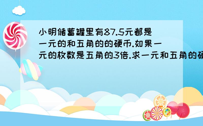 小明储蓄罐里有87.5元都是一元的和五角的的硬币.如果一元的枚数是五角的3倍.求一元和五角的硬币有几枚