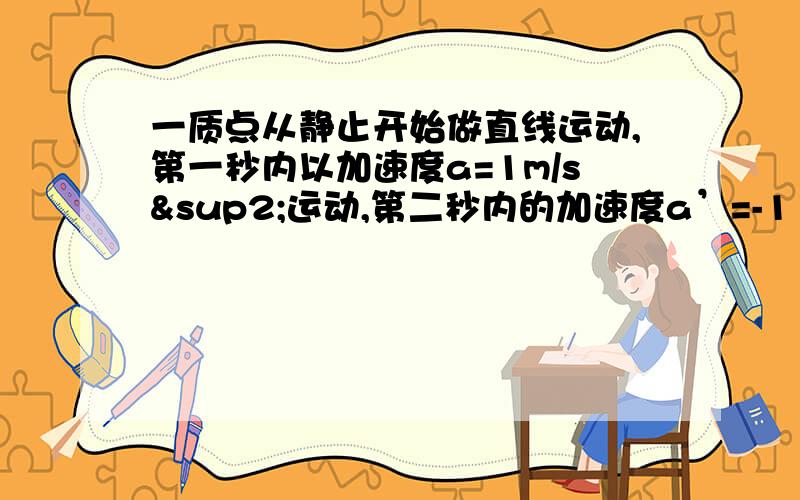 一质点从静止开始做直线运动,第一秒内以加速度a=1m/s²运动,第二秒内的加速度a’=-1 第三秒内又以加=1m/s²第四秒内加速a=-1m/s²如此反复经过100S此质点的总位移为多大?