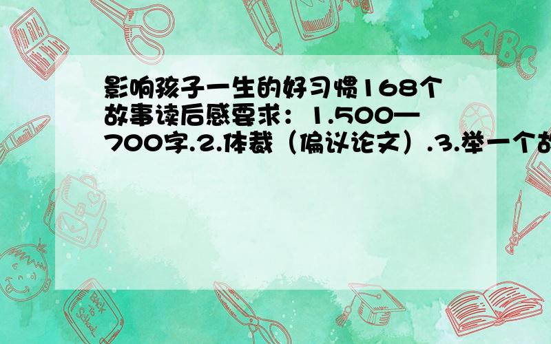 影响孩子一生的好习惯168个故事读后感要求：1.500—700字.2.体裁（偏议论文）.3.举一个故事说明.谈感受.