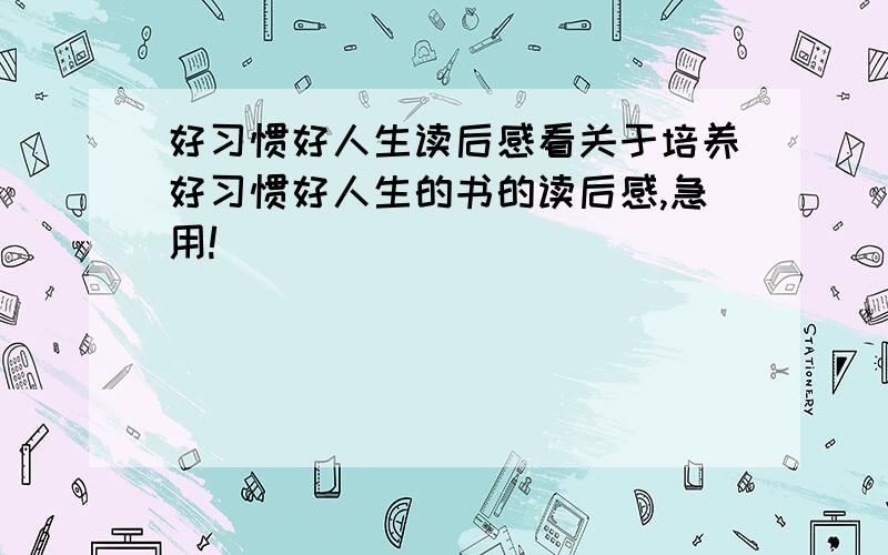 好习惯好人生读后感看关于培养好习惯好人生的书的读后感,急用!