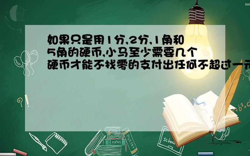如果只是用1分,2分,1角和5角的硬币,小马至少需要几个硬币才能不找零的支付出任何不超过一元的钱数.A8 B10 C11 D12