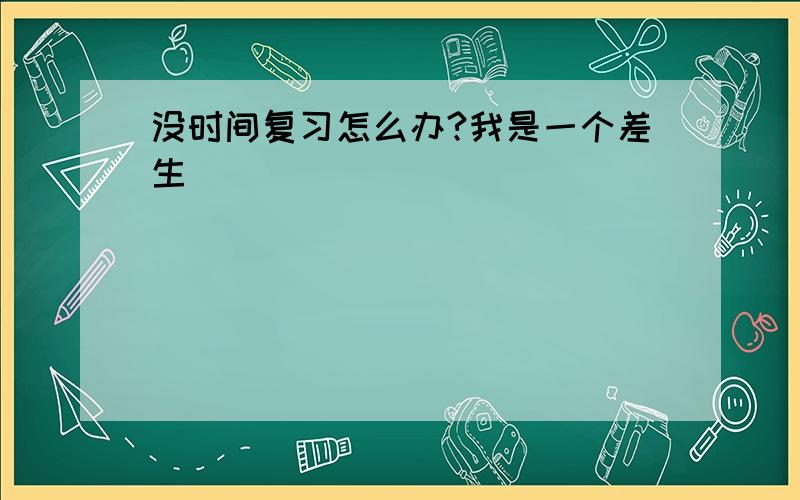 没时间复习怎么办?我是一个差生