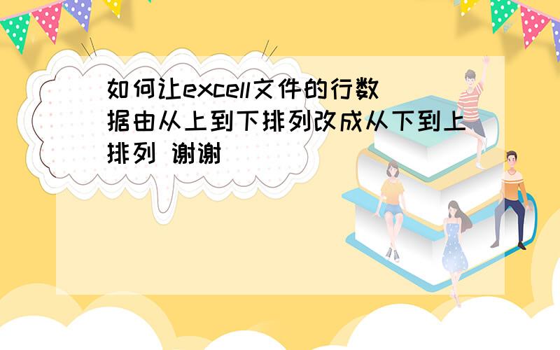 如何让excell文件的行数据由从上到下排列改成从下到上排列 谢谢