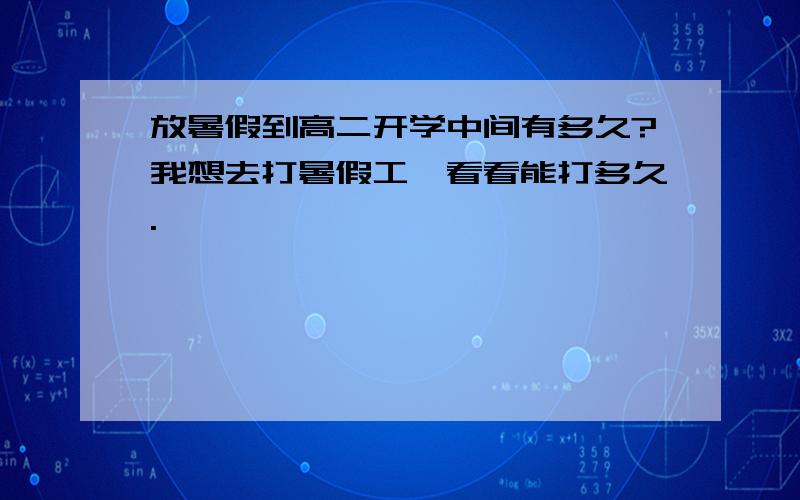 放暑假到高二开学中间有多久?我想去打暑假工,看看能打多久.