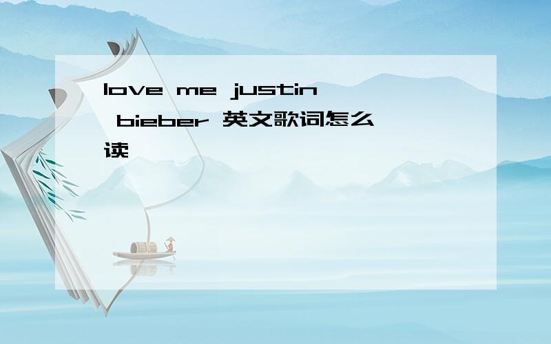 love me justin bieber 英文歌词怎么读