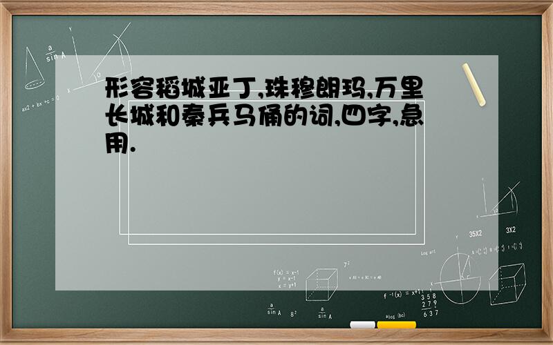 形容稻城亚丁,珠穆朗玛,万里长城和秦兵马俑的词,四字,急用.