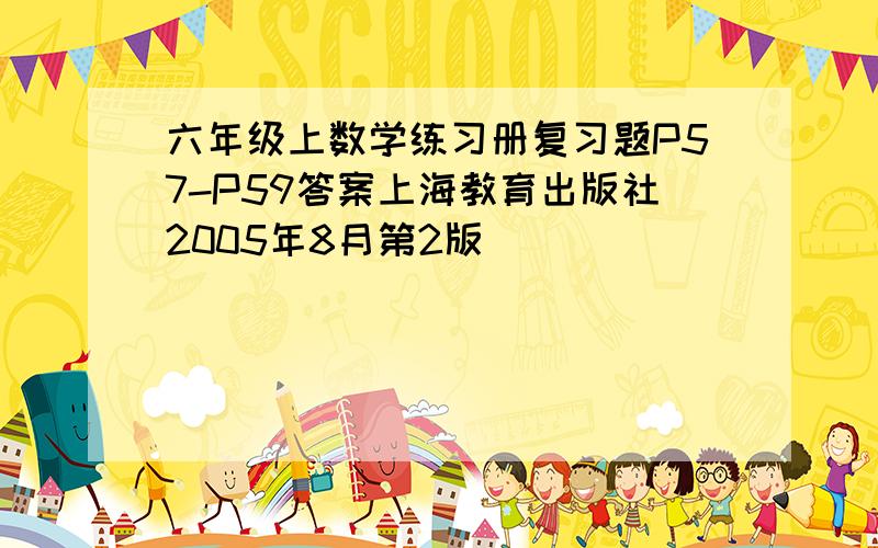 六年级上数学练习册复习题P57-P59答案上海教育出版社2005年8月第2版