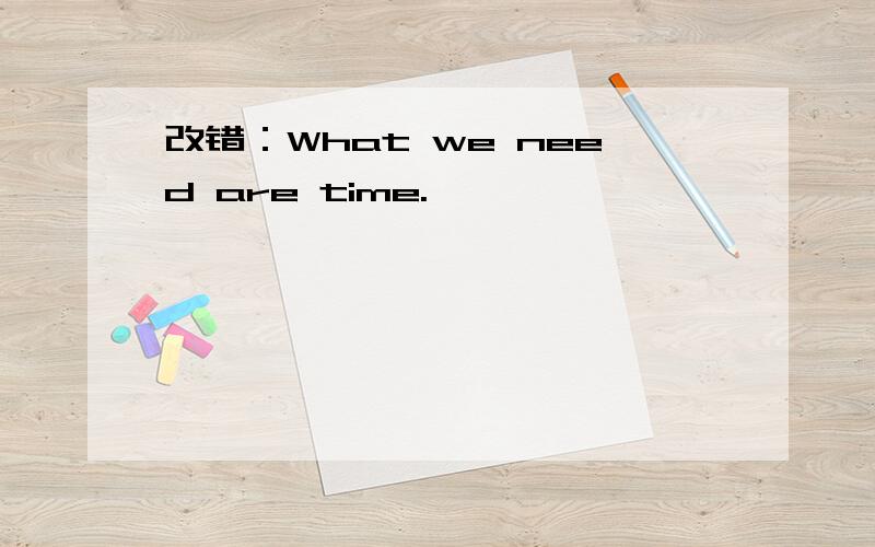 改错：What we need are time.