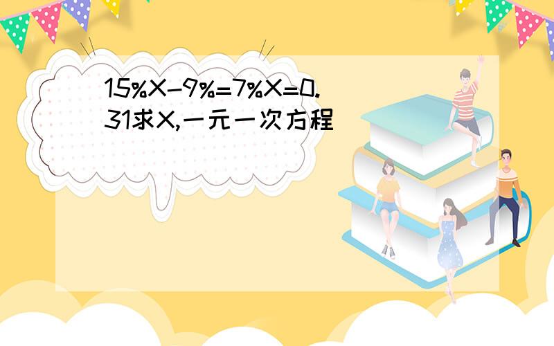 15%X-9%=7%X=0.31求X,一元一次方程