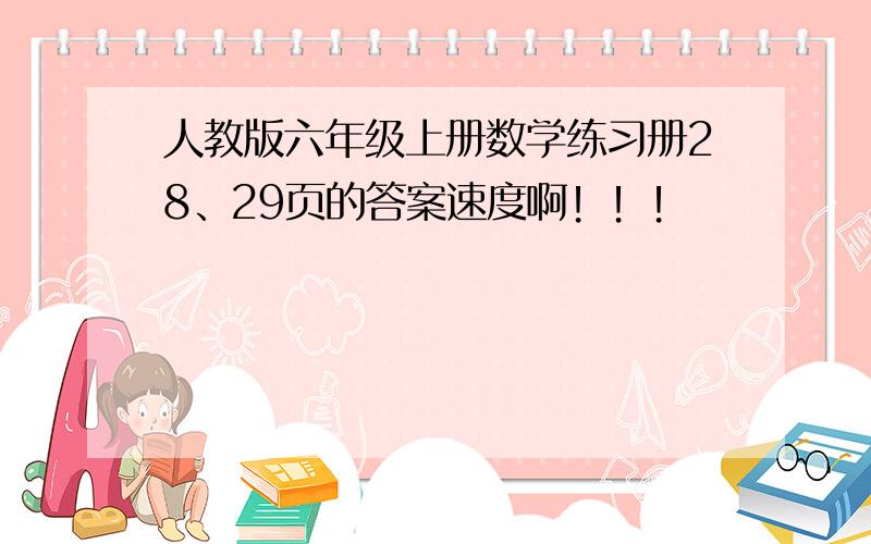 人教版六年级上册数学练习册28、29页的答案速度啊！！！