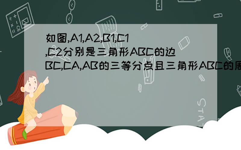 如图,A1,A2,B1,C1,C2分别是三角形ABC的边BC,CA,AB的三等分点且三角形ABC的周长为L,则六边形A1A2B1B2C1C2的周长为（ ）A.L   B.3L   C.2L   D.2/3L