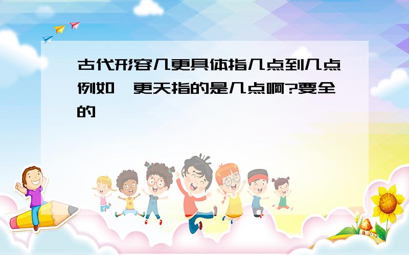 古代形容几更具体指几点到几点例如一更天指的是几点啊?要全的