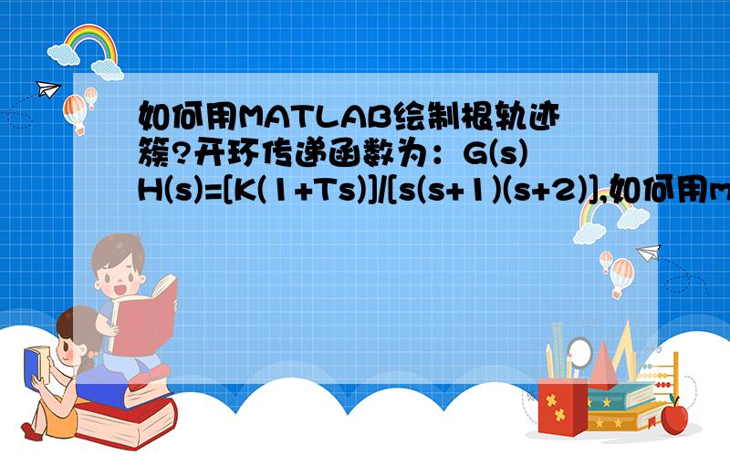 如何用MATLAB绘制根轨迹簇?开环传递函数为：G(s)H(s)=[K(1+Ts)]/[s(s+1)(s+2)],如何用matlab绘制K和T同时变化时的根轨迹簇.