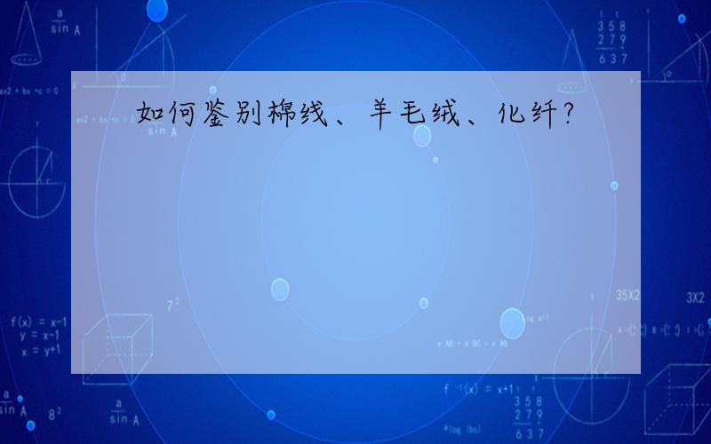 如何鉴别棉线、羊毛绒、化纤?