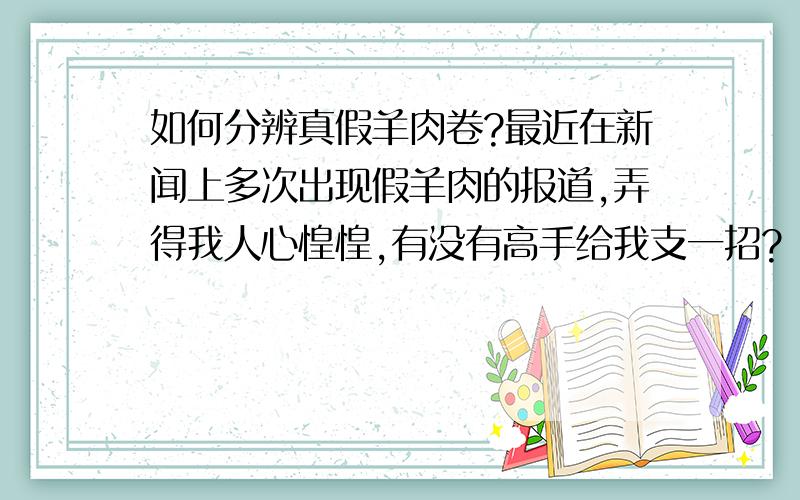 如何分辨真假羊肉卷?最近在新闻上多次出现假羊肉的报道,弄得我人心惶惶,有没有高手给我支一招?