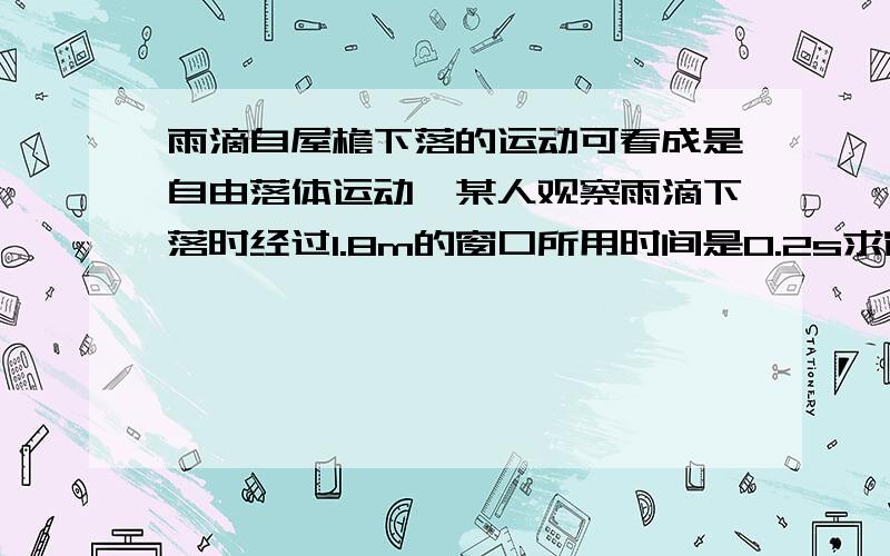 雨滴自屋檐下落的运动可看成是自由落体运动,某人观察雨滴下落时经过1.8m的窗口所用时间是0.2s求窗口的上边缘距离屋檐多少米?（g取10m/s^2）