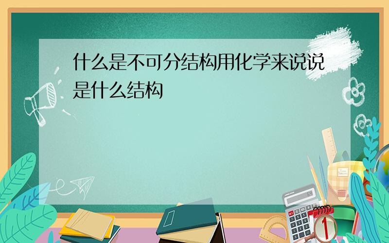 什么是不可分结构用化学来说说是什么结构