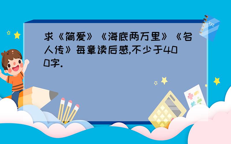 求《简爱》《海底两万里》《名人传》每章读后感,不少于400字.