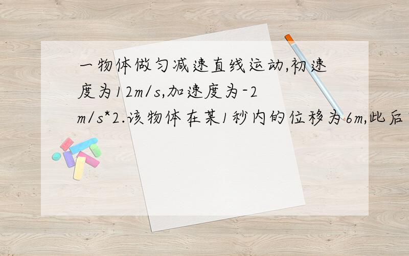 一物体做匀减速直线运动,初速度为12m/s,加速度为-2m/s*2.该物体在某1秒内的位移为6m,此后它还能运动多远?可以补充点文字说明吗？小弟的智商有限呀