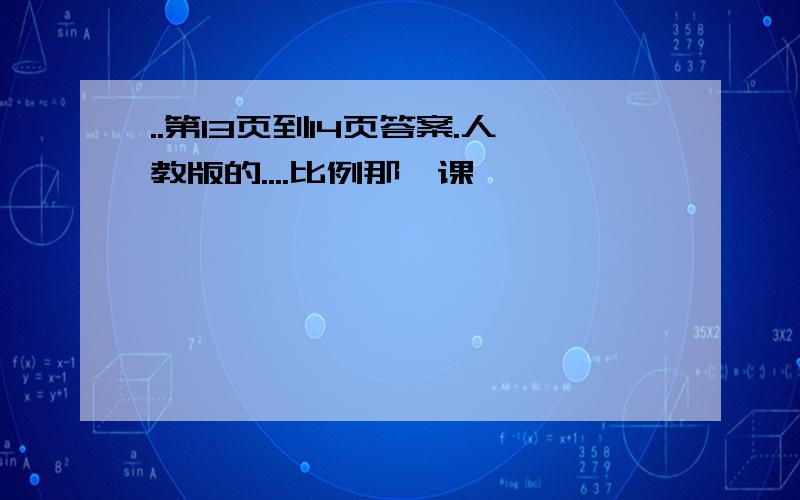 ..第13页到14页答案.人教版的....比例那一课