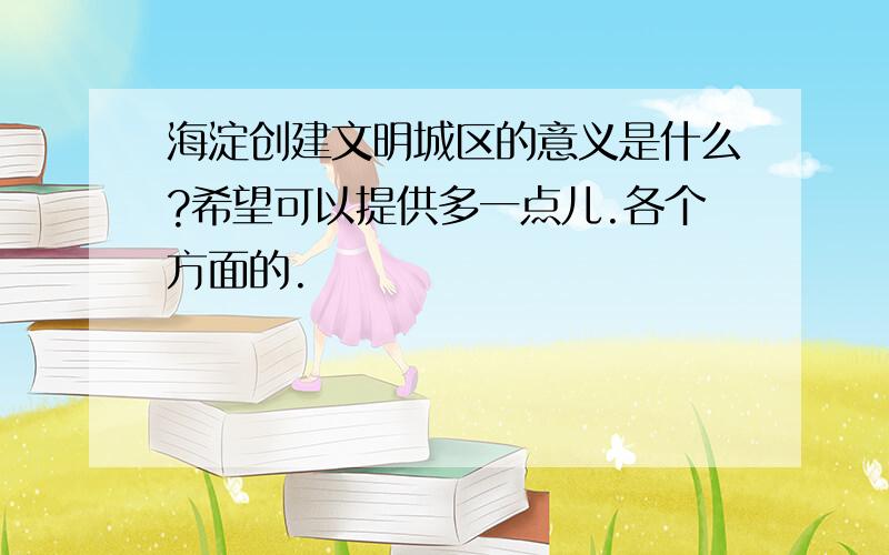 海淀创建文明城区的意义是什么?希望可以提供多一点儿.各个方面的.