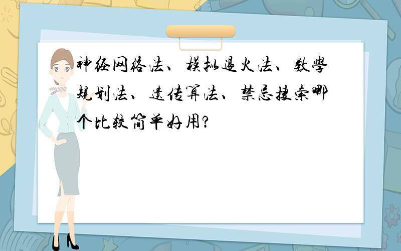 神经网络法、模拟退火法、数学规划法、遗传算法、禁忌搜索哪个比较简单好用?