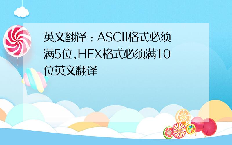 英文翻译：ASCII格式必须满5位,HEX格式必须满10位英文翻译