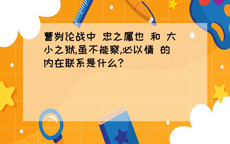 曹刿论战中 忠之属也 和 大小之狱,虽不能察,必以情 的内在联系是什么?