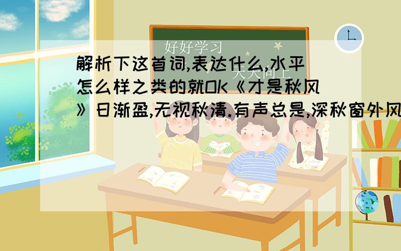 解析下这首词,表达什么,水平怎么样之类的就OK《才是秋风》日渐盈,无视秋清.有声总是,深秋窗外风.附庸风雅雨霖铃,呜呼有人听.不叹水流东,尺璧寸阴情.柳絮因风那时起,不慨金风不议冬.