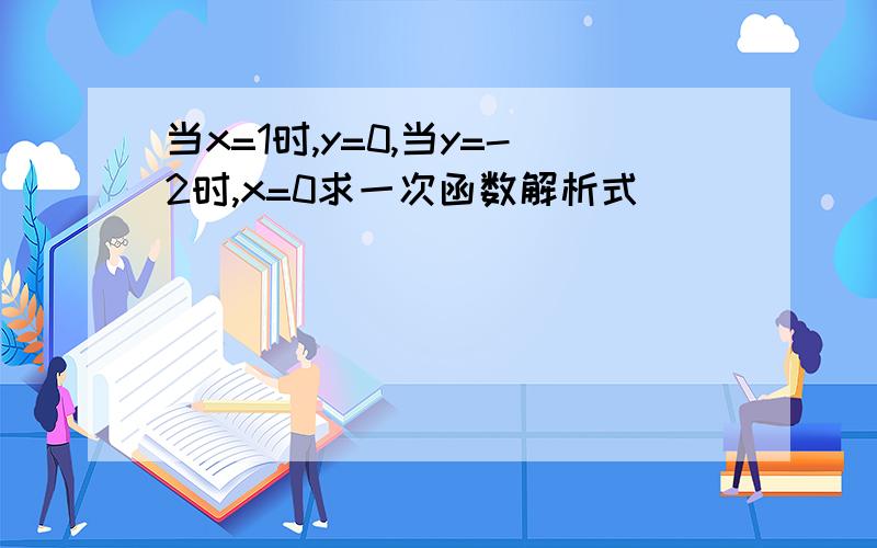 当x=1时,y=0,当y=-2时,x=0求一次函数解析式